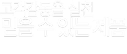 고객감동을 실천, 믿을 수 있는 제품